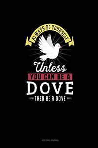 Always Be Yourself Unless You Can Be A Dove Then Be A Dove