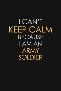 I Can't Keep Calm Because I Am An Army Soldier