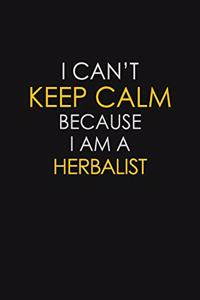 I Can't Keep Calm Because I Am A Herbalist