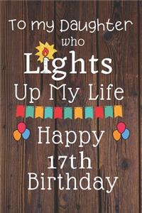 To My Daughter Who Lights Up My Life Happy 17th Birthday: 17 Year Old Birthday Gift Journal / Notebook / Diary / Unique Greeting Card Alternative