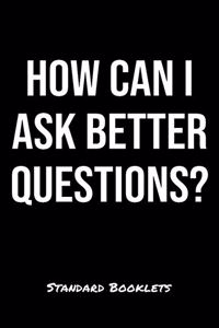 How Can I Ask Better Questions?