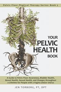 Your Pelvic Health Book: A Guide to Pelvic Floor Awareness, Bladder Health, Bowel Health, Sexual Health, and Changes throughout Your Lifetime for People with a Vagina and/or