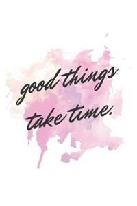 Good Things Take Time