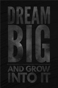 Dream Big And Grow Into It