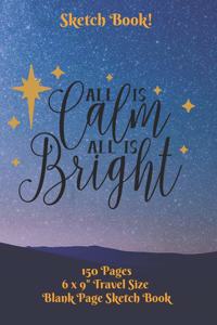 All Is Calm All Is Bright Sketch Book 6 x 9 150 pages