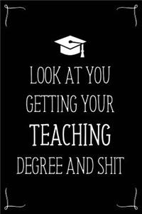 Look At You Getting Your Teaching Degree And Shit: Funny Blank Notebook for Degree Holder or Graduate