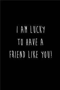 I Am Lucky To Have A Friend Like You!