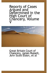 Reports of Cases Argued and Determined in the High Court of Chancery, Volume V