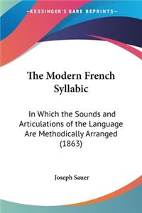 Modern French Syllabic: In Which the Sounds and Articulations of the Language Are Methodically Arranged (1863)