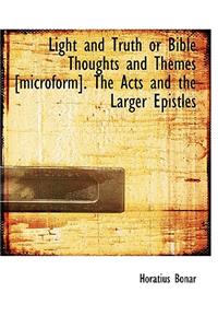 Light and Truth or Bible Thoughts and Themes [Microform]. the Acts and the Larger Epistles