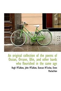 An Original Collection of the Poems of Ossian, Orrann, Ulin, and Other Bards Who Flourished in the S