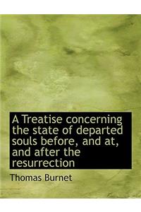 A Treatise Concerning the State of Departed Souls Before, and AT, and After the Resurrection