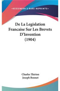 De La Legislation Francaise Sur Les Brevets D'Invention (1904)