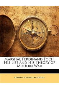 Marshal Ferdinand Foch, His Life and His Theory of Modern War