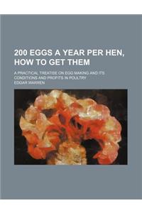 200 Eggs a Year Per Hen, How to Get Them; A Practical Treatise on Egg Making and Its Conditions and Profits in Poultry