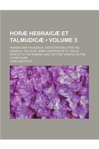 Horae Hebraicae Et Talmudicae (Volume 3); Hebrew and Talmudical Exercitations Upon the Gospels, the Acts, Some Chapters of St. Paul's Epistle to the R