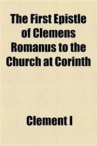 The First Epistle of Clemens Romanus to the Church at Corinth