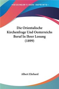 Orientalische Kirchenfrage Und Oesterreichs Beruf In Ihrer Losung (1899)