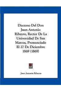 Discurso Del Don Juan Antonio Ribeyro, Rector De La Universidad De San Marcos, Pronunciado El 27 De Diciembre 1869 (1869)
