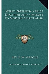 Spirit Obsession a False Doctrine and a Menace to Modern Spiritualism