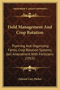 Field Management And Crop Rotation: Planning And Organizing Farms, Crop Rotation Systems, Soil Amendment With Fertilizers (1915)