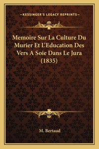 Memoire Sur La Culture Du Murier Et L'Education Des Vers A Soie Dans Le Jura (1835)