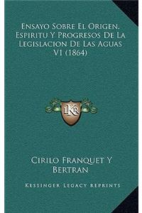 Ensayo Sobre El Origen, Espiritu Y Progresos de la Legislacion de Las Aguas V1 (1864)