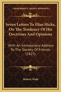 Seven Letters To Elias Hicks, On The Tendency Of His Doctrines And Opinions: With An Introductory Address To The Society Of Friends (1825)