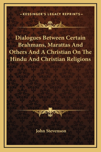Dialogues Between Certain Brahmans, Marattas And Others And A Christian On The Hindu And Christian Religions