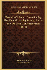 Memoirs Of Robert Swan Stanley, The Alnwick Stanley Family, And A Few Of Their Contemporaries (1878)