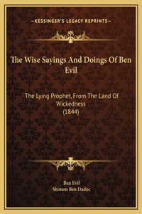 The Wise Sayings And Doings Of Ben Evil: The Lying Prophet, From The Land Of Wickedness (1844)