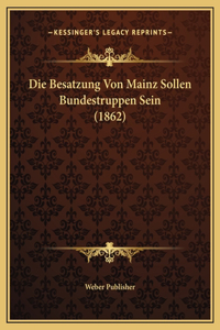 Die Besatzung Von Mainz Sollen Bundestruppen Sein (1862)
