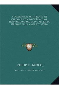 A Description, With Notes, Of Certain Methods Of Planting, Training, And Managing All Kinds Of Fruit Trees, Vines, Etc. (1786)