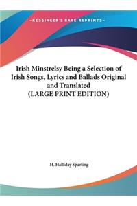 Irish Minstrelsy Being a Selection of Irish Songs, Lyrics and Ballads Original and Translated