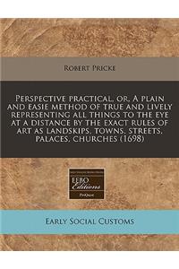 Perspective Practical, Or, a Plain and Easie Method of True and Lively Representing All Things to the Eye at a Distance by the Exact Rules of Art as Landskips, Towns, Streets, Palaces, Churches (1698)