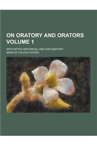 On Oratory and Orators; With Notes Historical and Explanatory Volume 1