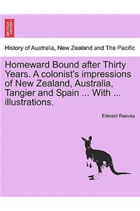 Homeward Bound After Thirty Years. a Colonist's Impressions of New Zealand, Australia, Tangier and Spain ... with ... Illustrations.