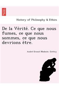 de La Ve Rite . Ce Que Nous Fumes, Ce Que Nous Sommes, Ce Que Nous Devrions E Tre.