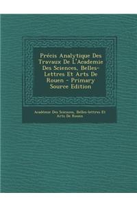 Precis Analytique Des Travaux de L'Academie Des Sciences, Belles-Lettres Et Arts de Rouen