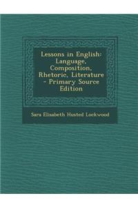 Lessons in English: Language, Composition, Rhetoric, Literature - Primary Source Edition