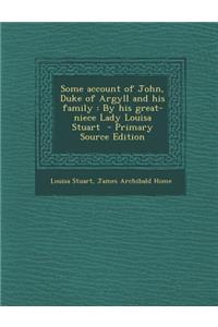 Some Account of John, Duke of Argyll and His Family: By His Great-Niece Lady Louisa Stuart