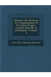Histoire Des Sciences de L'Organisation Et de Leurs Progr S, Comme Base de La Philosphie, Volume 3