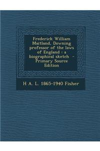 Frederick William Maitland, Downing Professor of the Laws of England: A Biographical Sketch