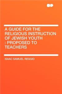 A Guide for the Religious Instruction of Jewish Youth: Proposed to Teachers