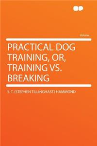 Practical Dog Training, Or, Training vs. Breaking