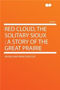 Red Cloud, the Solitary Sioux: A Story of the Great Prairie