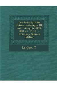 Les Inscriptions D'Aur-Nasir-Aplu III, Roi D'Assyrie (885-860 AV. J.C.) - Primary Source Edition