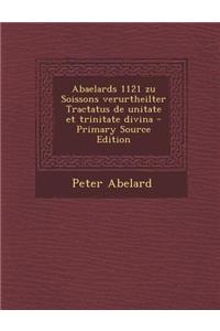 Abaelards 1121 Zu Soissons Verurtheilter Tractatus de Unitate Et Trinitate Divina - Primary Source Edition