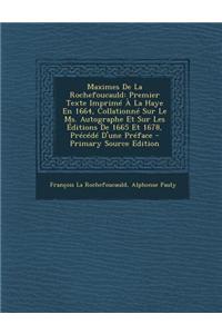 Maximes de La Rochefoucauld: Premier Texte Imprime a la Haye En 1664, Collationne Sur Le Ms. Autographe Et Sur Les Editions de 1665 Et 1678, Precede D'Une Preface