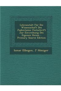 Lehranstalt Fur Die Wissenschaft Des Judentums: Festschrift Zur Einweihung Des Eigenen Heims - Primary Source Edition